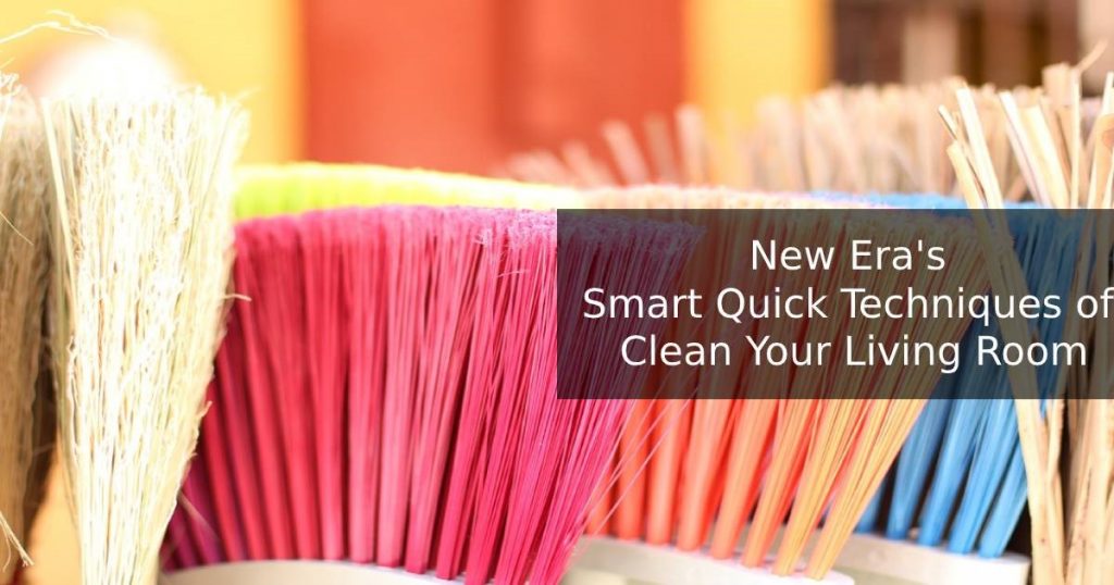 New Era's Smart Quick Techniques of Clean Your Living Room